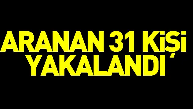 Aranan 31 Kişi Yakalandı