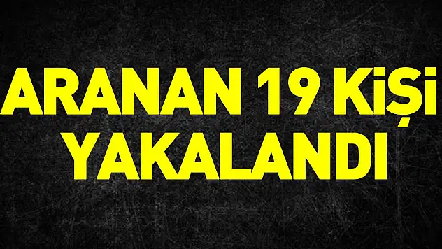 ARANAN 19 KİŞİ YAKALANDI