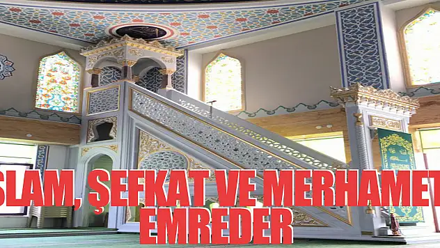 İSLAM, ŞEFKAT VE MERHAMETİ EMREDER