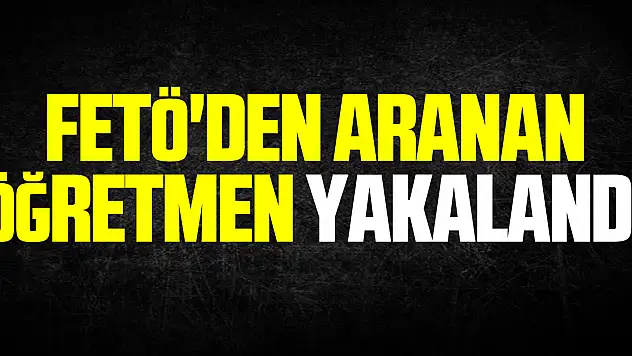 FETÖ'den aranan öğretmen yakalandı