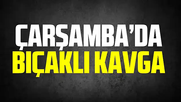 Çarşamba'da bıçaklı kavga
