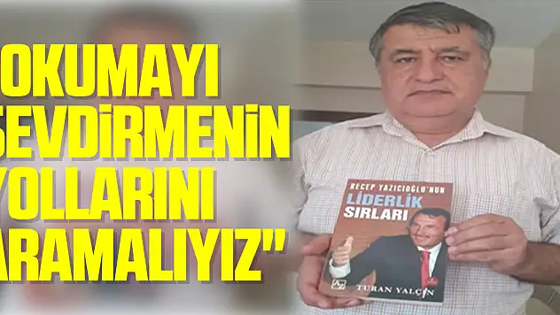 'OKUMAYI SEVDİRMENİN YOLLARINI ARAMALIYIZ'