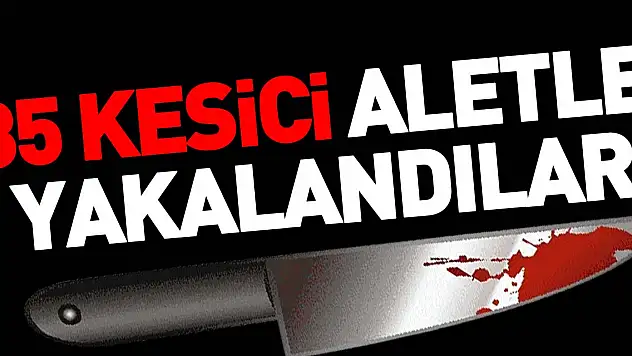 35 kesici aletle  yakalandılar