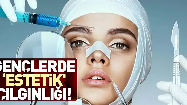 'Estetik' çılgınlığı!