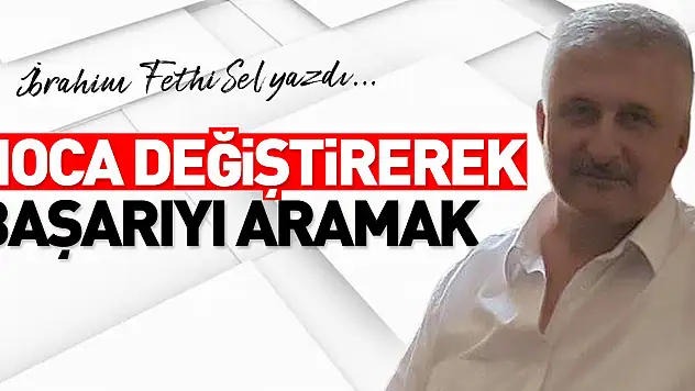 HOCA DEĞİŞTİREREK BAŞARIYI ARAMAK