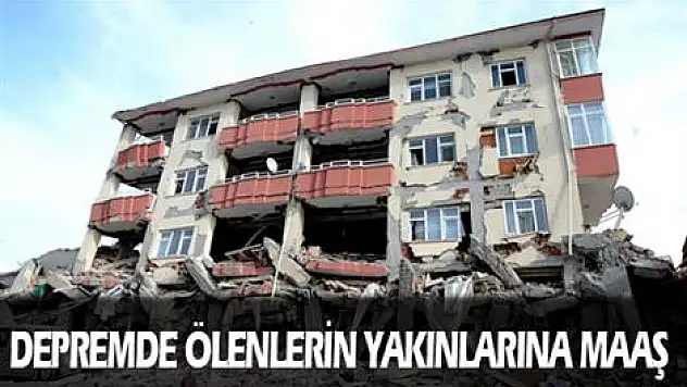 Depremde ölenlerin yakınlarına maaş bağlanacak