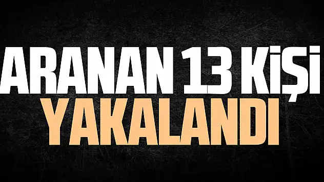 Aranan 13 kişi yakalandı