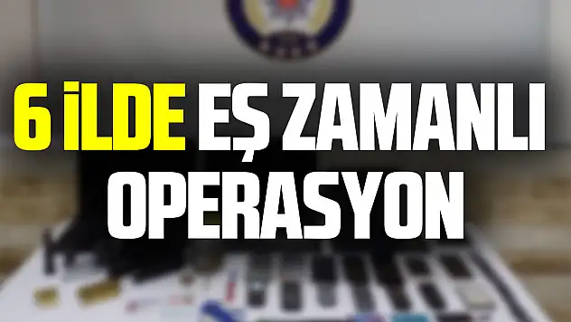 6 İlde Eş Zamanlı Operasyon