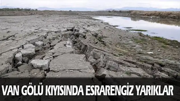 Van Gölü kıyısında esrarengiz yarıklar