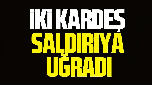 İki Kardeş Saldırıya uğradı