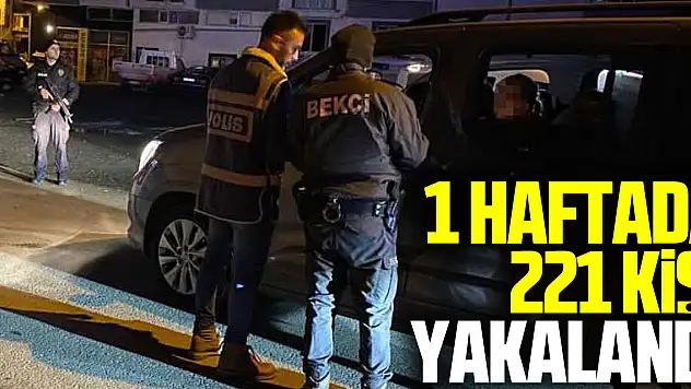 1 haftada 221 kişi yakalandı