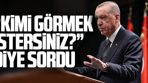 'Kimi görmek istersiniz?' diye sordu