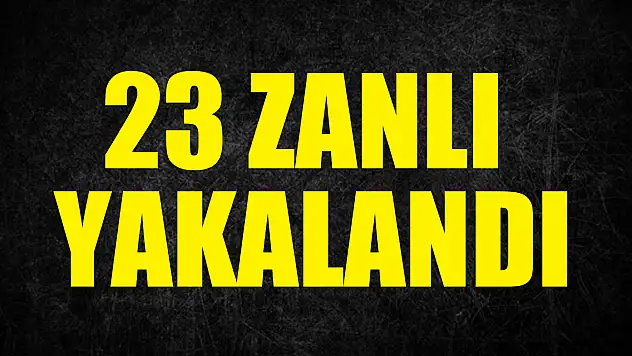 23 Zanlı Yakalandı