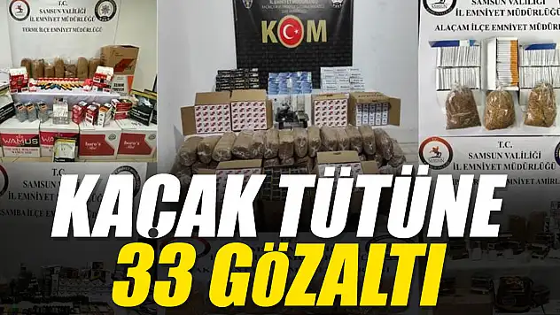 KAÇAK TÜTÜNE 33 GÖZALTI