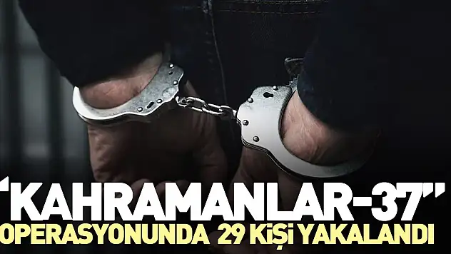 'Kahramanlar-37' operasyonunda 29 kişi yakalandı