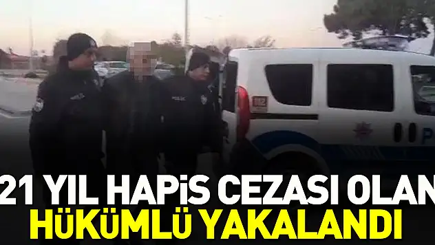 21 yıl hapis cezası olan hükümlü yakalandı