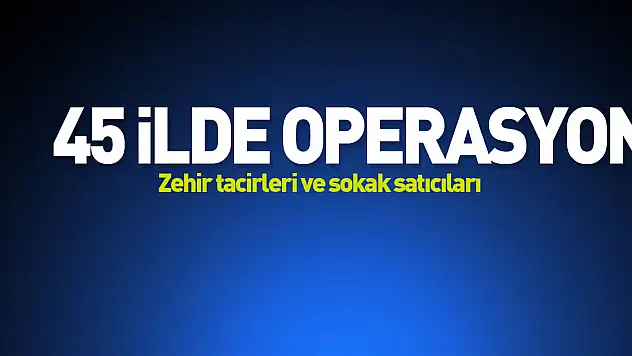 45 İlde Operasyon