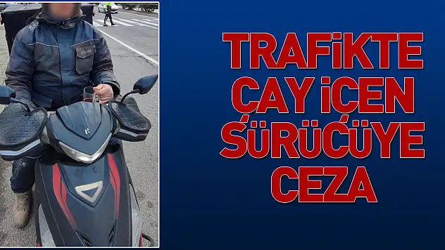 Trafikte çay içen sürücüye ceza
