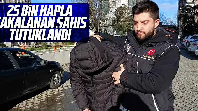 25 bin hapla yakalanan şahıs tutuklandı