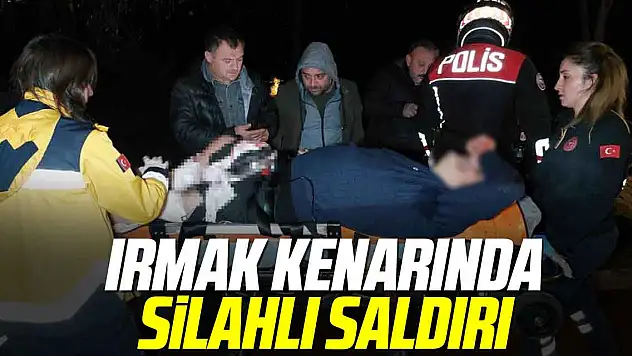 IRMAK KENARINDA SİLAHLI SALDIRI