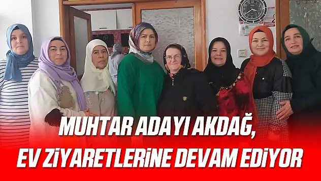 AKDAĞ, EV ZİYARETLERİNE DEVAM EDİYOR