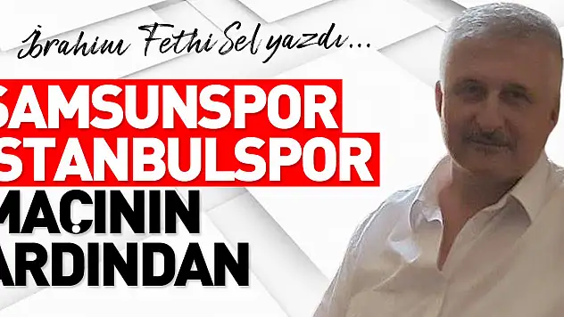SAMSUNSPOR İSTANBULSPOR MAÇININ ARDINDAN