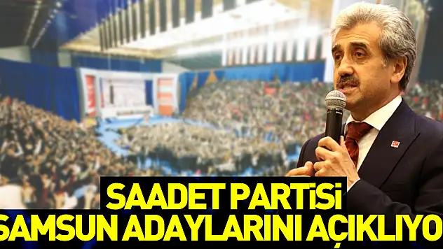 Saadet Partisi Samsun Adaylarını açıklıyor