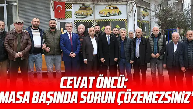CEVAT ÖNCÜ: 'MASA BAŞINDA SORUN ÇÖZEMEZSİNİZ'