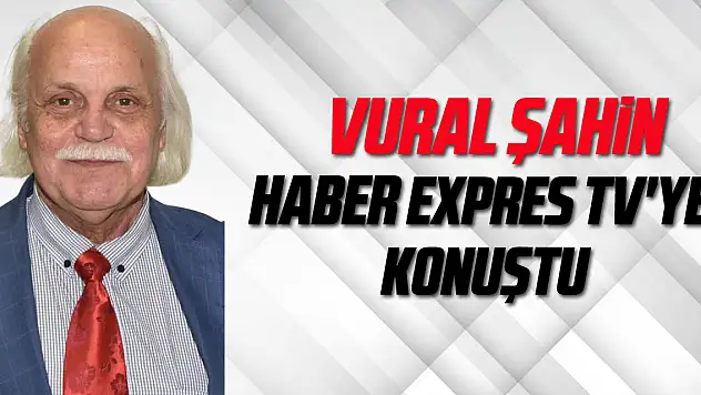 VURAL ŞAHİN HABER EXPRES TV'YE KONUŞTU