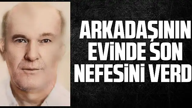 Arkadaşının Evinde Son Nefesini Verdi