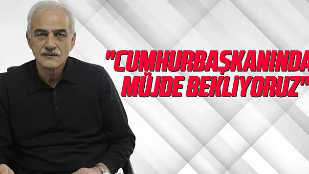 'Cumhurbaşkanından müjde bekliyoruz'