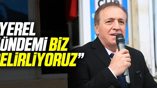 'YEREL GÜNDEMİ BİZ BELİRLİYORUZ'