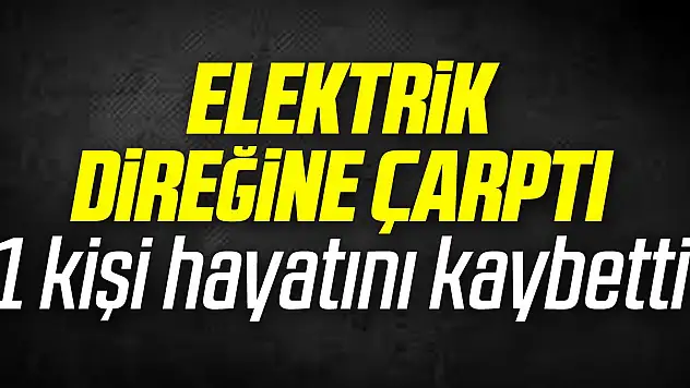 Elektrik Direğine Çarptı 1 kişi hayatını kaybetti
