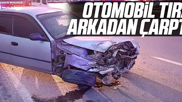 OTOMOBİL TIRA ARKADAN ÇARPTI
