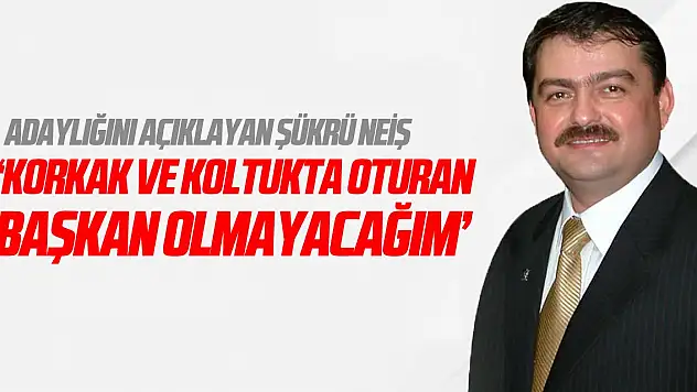 'Korkak ve Koltukta Oturan Başkan Olmayacağım'