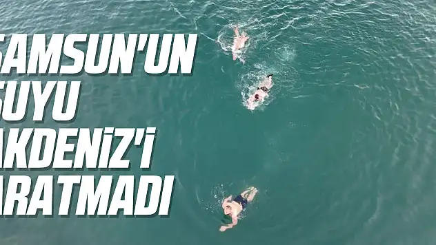 Samsun'un Suyu Akdeniz'i Aratmadı