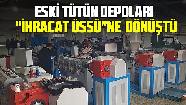 ESKİ TÜTÜN DEPOLARI  'İHRACAT ÜSSÜ'NE  DÖNÜŞTÜ