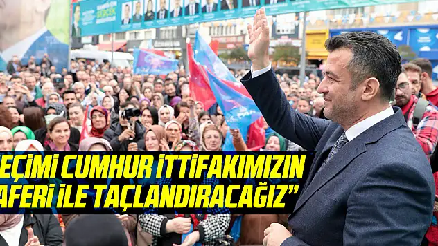'SEÇİMİ CUMHUR İTTİFAKIMIZIN ZAFERİ İLE TAÇLANDIRACAĞIZ'