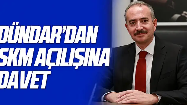 DÜNDAR'DAN SKM AÇILIŞINA DAVET