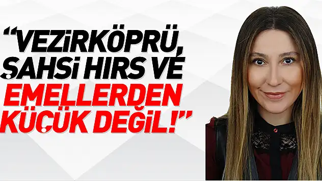 'V.KÖPRÜ, ŞAHSİ HIRS VE EMELLERDEN KÜÇÜK DEĞİL!'