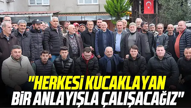 'HERKESİ KUCAKLAYAN BİR ANLAYIŞLA ÇALIŞACAĞIZ'