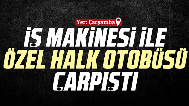 İŞ MAKİNESİ İLE ÖZEL HALK OTOBÜSÜ ÇARPIŞTI