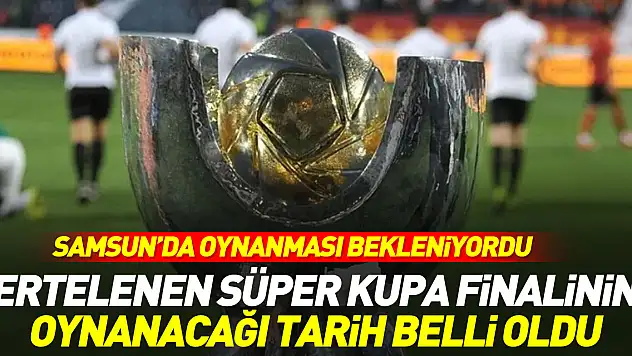 Süper Kupa finalinin oynanacağı tarih belli oldu