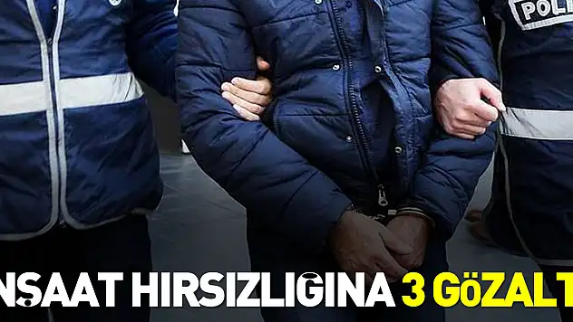 İNŞAAT HIRSIZLIĞINA 3 GÖZALTI