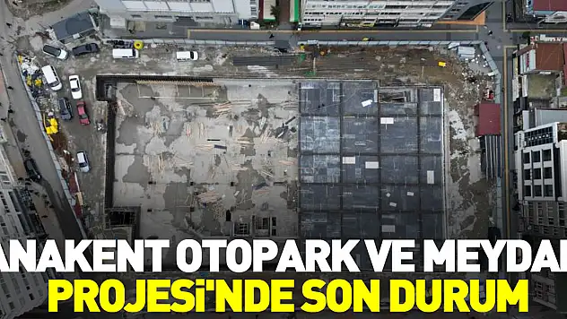 ANAKENT OTOPARK VE MEYDAN PROJESİ'NDE SON DURUM