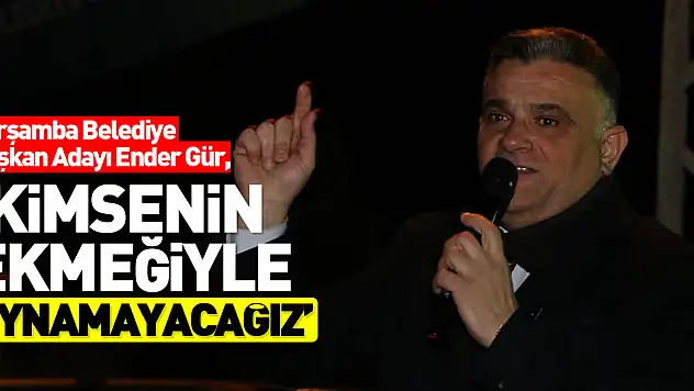 'KİMSENİN EKMEĞİYLE OYNAMAYACAĞIZ'