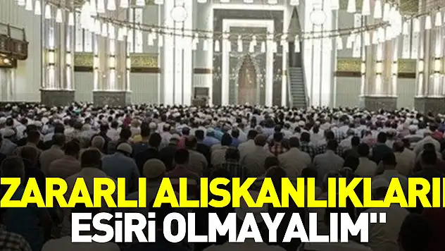'ZARARLI ALIŞKANLIKLARIN ESİRİ OLMAYALIM'