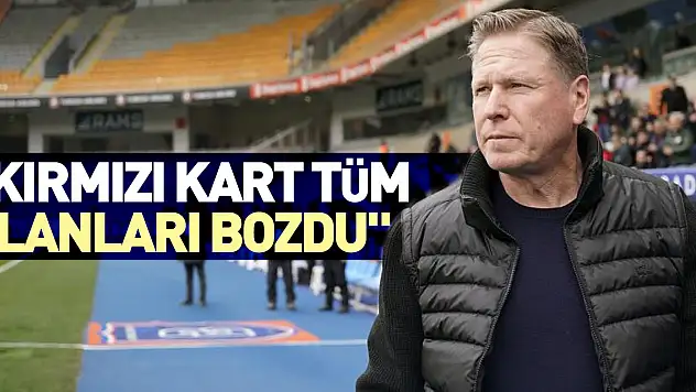 'KIRMIZI KART TÜM  PLANLARI BOZDU'