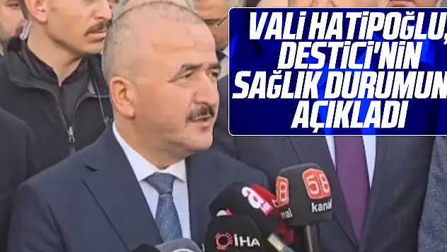 Vali Hatipoğlu, Destici'nin Sağlık Durumunu Açıkladı