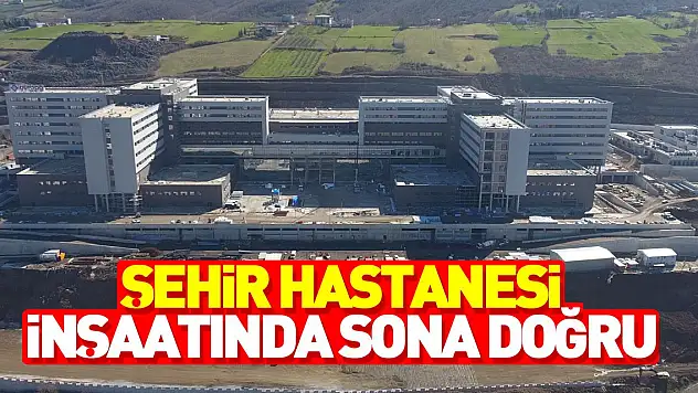 ŞEHİR HASTANESİ İNŞAATINDA SONA DOĞRU